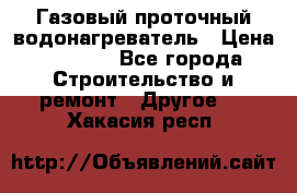 Газовый проточный водонагреватель › Цена ­ 1 800 - Все города Строительство и ремонт » Другое   . Хакасия респ.